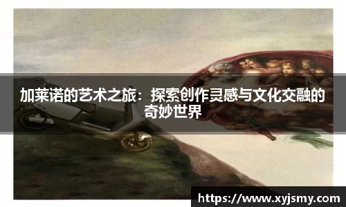加莱诺的艺术之旅：探索创作灵感与文化交融的奇妙世界