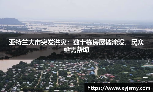 亚特兰大市突发洪灾：数十栋房屋被淹没，民众亟需帮助