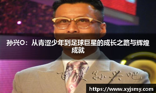 孙兴O：从青涩少年到足球巨星的成长之路与辉煌成就